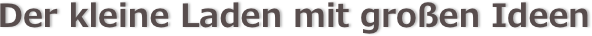 Der kleine Laden mit großen Ideen